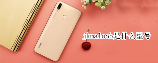 jkmaloob是什么型号 jkmaloob是什么型号的华为手机
