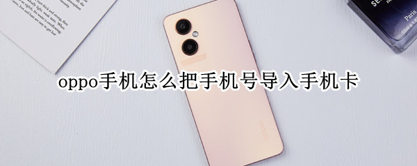 oppo手机怎么把手机号导入手机卡（oppo手机怎么把手机号码导入手机卡）