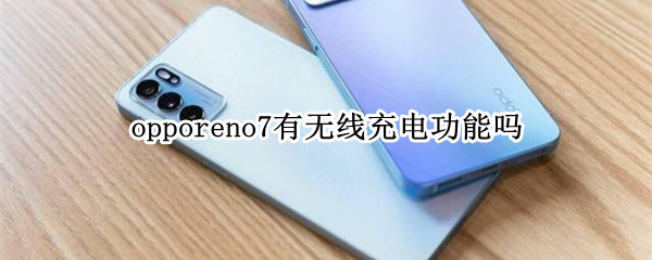 opporeno7有无线充电功能吗 oppor7有无线充电功能吗?