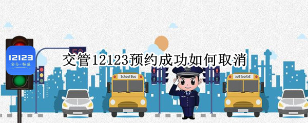 交管12123预约成功如何取消 交管12123预约成功后怎么取消预约
