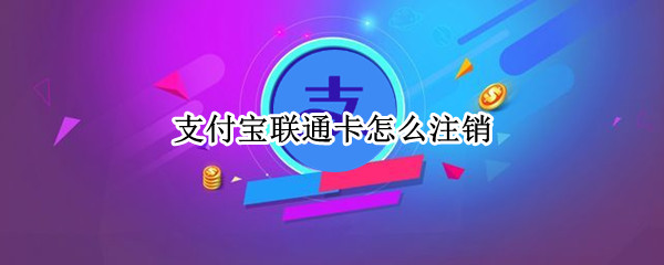 支付宝联通卡怎么注销（联通宝卡可以注销吗）