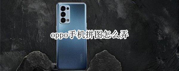 oppo手机拼图怎么弄 oppo手机拼图怎么弄视频