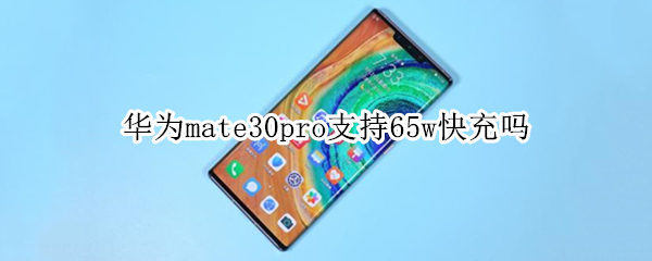 华为mate30pro支持65w快充吗 mate30pro支持60w快充吗