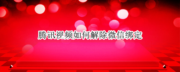 腾讯视频如何解除微信绑定（腾讯视频如何解除微信绑定手机号）