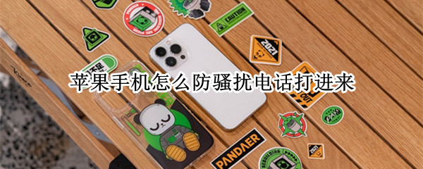 苹果手机怎么防骚扰电话打进来 怎么防止骚扰电话打进来