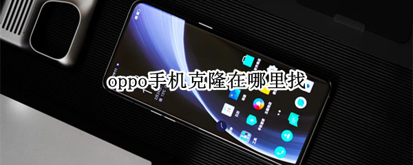 oppo手机克隆在哪里找（oppo手机怎么手机克隆到OPPO手机）