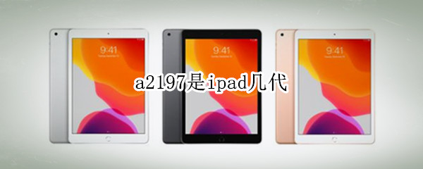 a2197是ipad几代（a2197是ipad几代是201几款的）