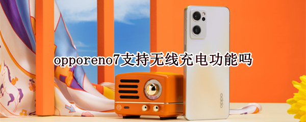 opporeno7支持无线充电功能吗（opporeno6支持无线充电功能吗）