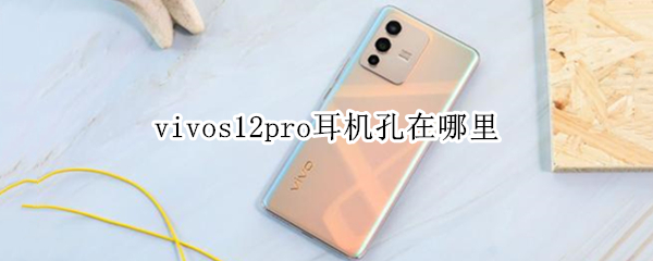 vivos12pro耳机孔在哪里 vivos10耳机孔在哪