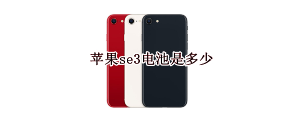 苹果se3电池是多少 苹果se3电池容量多大
