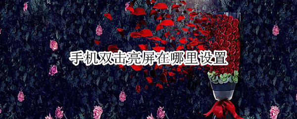 手机双击亮屏在哪里设置 荣耀手机双击亮屏在哪里设置