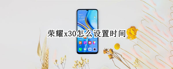 荣耀x30怎么设置时间 荣耀x30怎么设置时间24小时