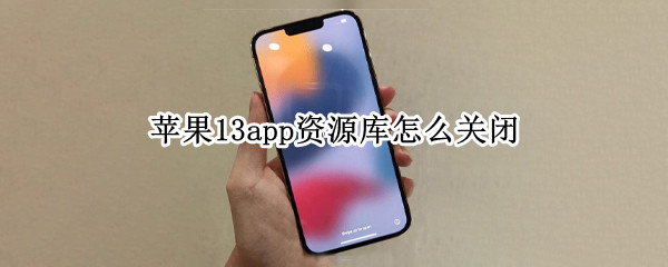 苹果13app资源库怎么关闭 苹果13app资源库怎么关闭还显示