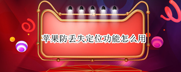 苹果防丢失定位功能怎么用 苹果手机防丢失定位怎么设置