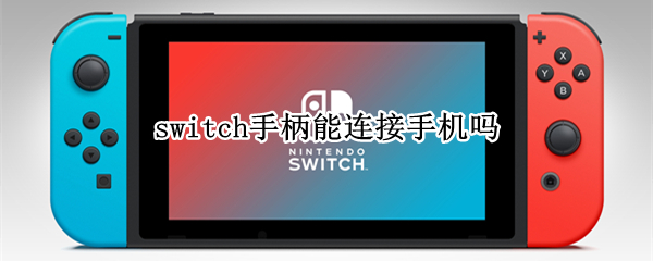 switch手柄能连接手机吗（Switch手柄能连接手机吗）