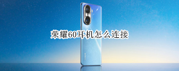 荣耀60耳机怎么连接 荣耀50蓝牙耳机怎么连接
