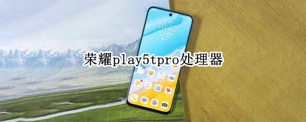 荣耀play5tpro处理器 荣耀play5tpro处理器相当于麒麟多少