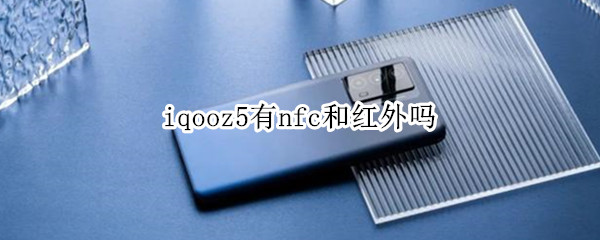 iqooz5有nfc和红外吗（iqooz5有nfc功能吗）