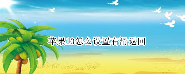 苹果13怎么设置右滑返回（苹果13怎么设置右滑返回上一层）