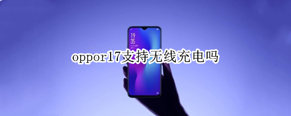 oppor17支持无线充电吗（OPPOR17可以无线充电吗）