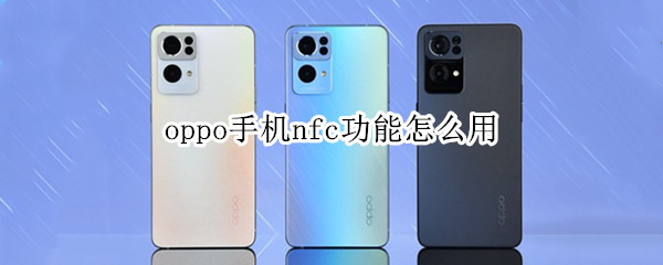 oppo手机nfc功能怎么用 oppo手机nfc功能怎么用法