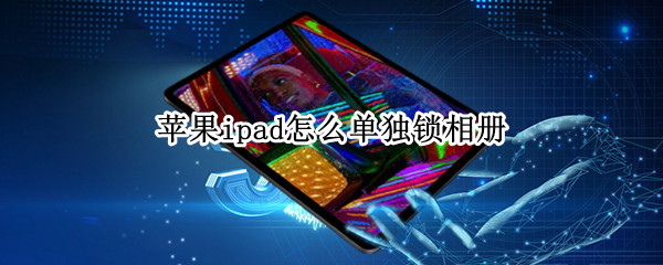 苹果ipad怎么单独锁相册（iphone怎么单独锁相册）
