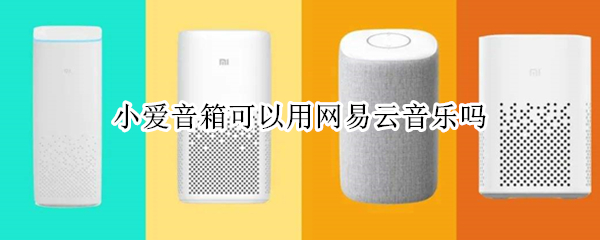 小爱音箱可以用网易云音乐吗 小爱音箱能放网易云音乐吗