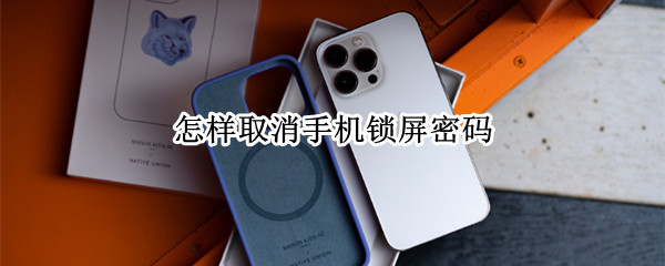 怎样取消手机锁屏密码（华为手机怎样取消手机锁屏密码）