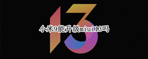 小米9能升级miui13吗（miui9可以直接升级miui12吗）