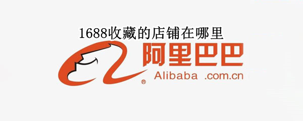 1688收藏的店铺在哪里 1688收藏的东西在哪里