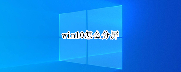 win10怎么分屏（win10怎么分屏快捷键）