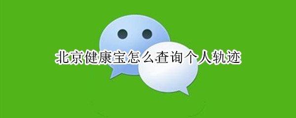 北京健康宝怎么查询个人轨迹 北京健康宝怎么查看个人信息