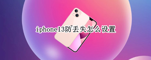 iphone13防丢失怎么设置（iphone13丢了怎么办）