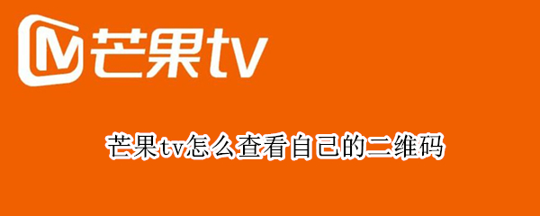 芒果tv怎么查看自己的二维码 手机端芒果tv怎么查看自己的二维码