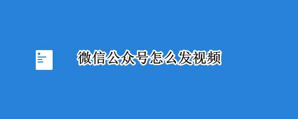 微信公众号怎么发视频 公众号如何上传视频