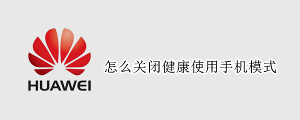 怎么关闭健康使用手机模式 华为手机怎么关闭健康使用手机模式