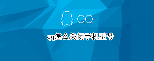 qq怎么关闭手机型号（qq怎么关闭手机型号空间）