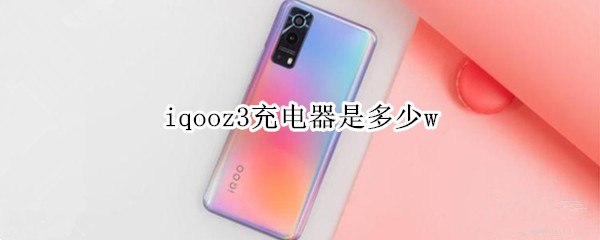 iqooz3充电器是多少w iqooz3原装充电器是多少w的