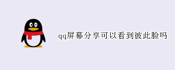 qq屏幕分享可以看到彼此脸吗 qq分享屏幕可以看见对方的脸吗