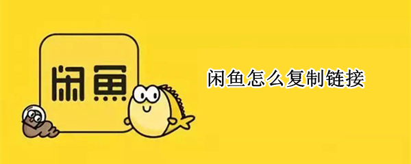 闲鱼怎么复制链接（闲鱼怎么复制链接给卖家）