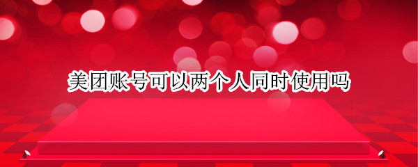 美团账号可以两个人同时使用吗（美团可以两个账号同时登陆吗）
