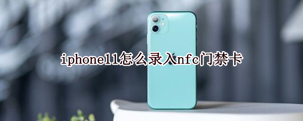 iphone11怎么录入nfc门禁卡（iphone 11怎么添加nfc门禁卡）