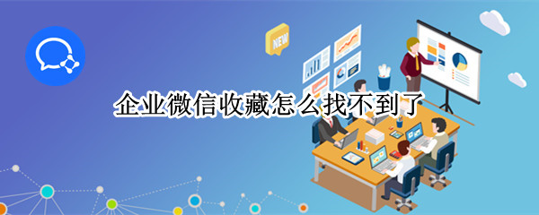 企业微信收藏怎么找不到了（企业微信里的收藏找不到了怎么办）