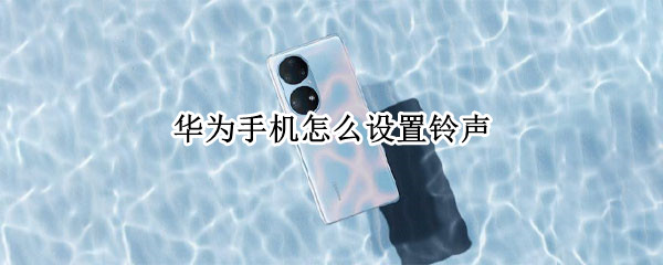 华为手机怎么设置铃声（华为手机怎么设置铃声渐变）
