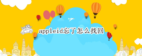 appleid忘了怎么找回 Apple ID忘了怎么找回