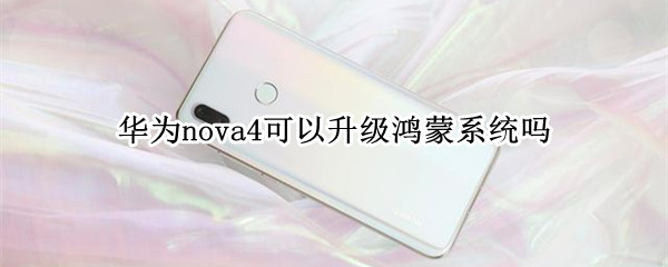 华为nova4可以升级鸿蒙系统吗（华为nova4如何升级鸿蒙系统吗）