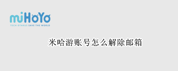 米哈游账号怎么解除邮箱（米哈游账号怎么解除邮箱绑定）