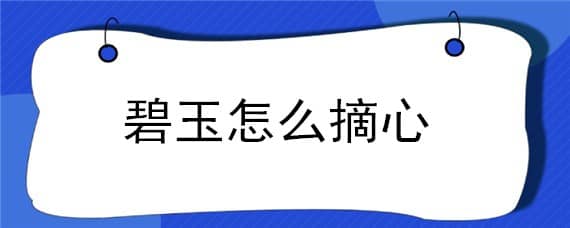 碧玉怎么摘心 碧玉怎么把玩