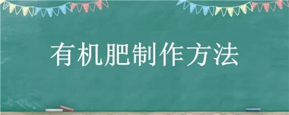 有机肥制作方法（自制有机肥料的方法）