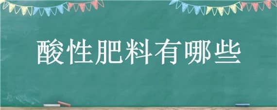 酸性肥料有哪些（生理酸性肥料有哪些）